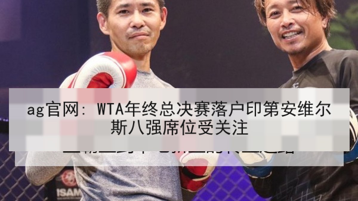 ag官网: WTA年终总决赛落户印第安维尔斯八强席位受关注