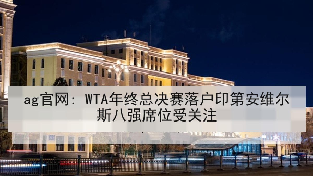 ag官网: WTA年终总决赛落户印第安维尔斯八强席位受关注