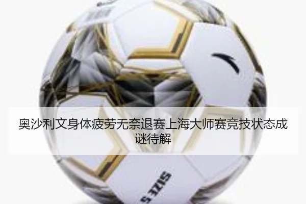 奥沙利文身体疲劳无奈退赛上海大师赛竞技状态成谜待解