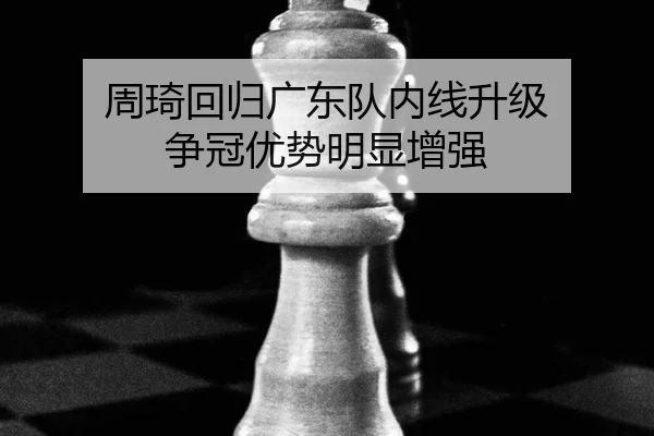 周琦回归广东队内线升级 争冠优势明显增强