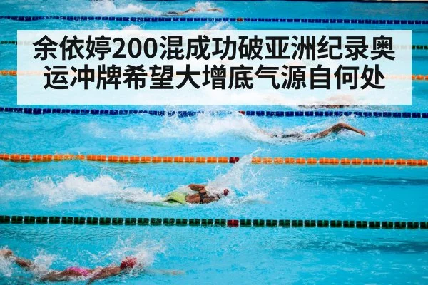 余依婷200混成功破亚洲纪录奥运冲牌希望大增底气源自何处