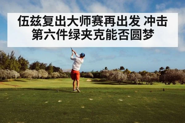 伍兹复出大师赛再出发 冲击第六件绿夹克能否圆梦