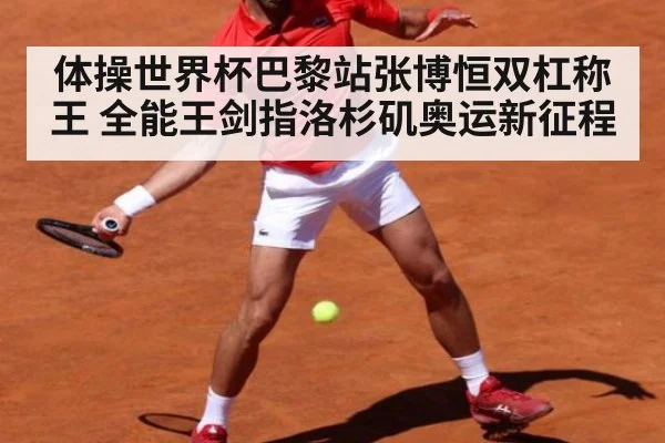 体操世界杯巴黎站张博恒双杠称王 全能王剑指洛杉矶奥运新征程